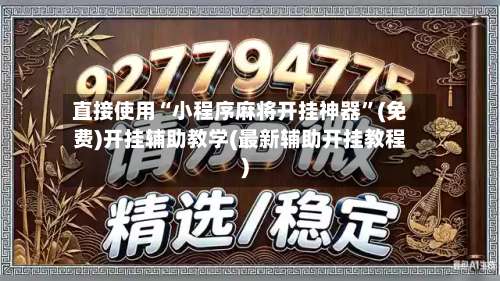 直接使用“小程序麻将开挂神器”(免费)开挂辅助教学(最新辅助开挂教程)