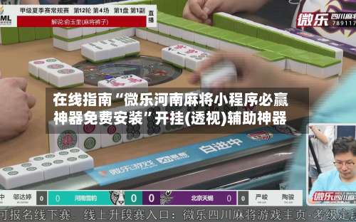 在线指南“微乐河南麻将小程序必赢神器免费安装”开挂(透视)辅助神器