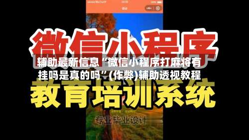 辅助最新信息“微信小程序打麻将有挂吗是真的吗”(作弊)辅助透视教程