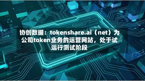 协创数据：tokenshare.ai（net）为公司token业务的运营网站，处于试运行测试阶段