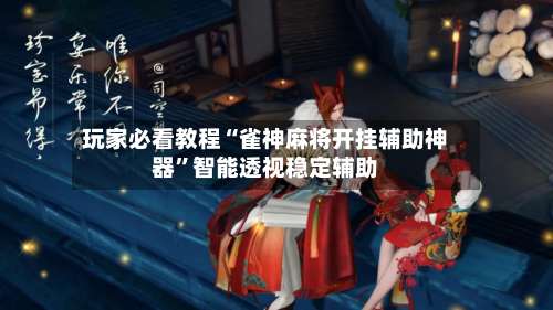 玩家必看教程“雀神麻将开挂辅助神器	”智能透视稳定辅助-第2张图片