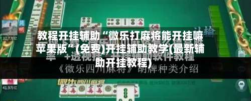 教程开挂辅助“微乐打麻将能开挂嘛苹果版”(免费)开挂辅助教学(最新辅助开挂教程)
