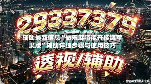 辅助最新信息“微乐麻将能开挂嘛苹果版”辅助详细步骤与使用技巧-第3张图片