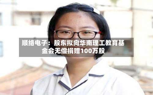 顺络电子：股东拟向华南理工教育基金会无偿捐赠100万股