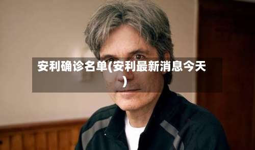 安利确诊名单(安利最新消息今天)