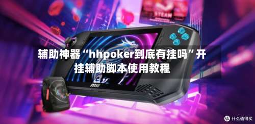 辅助神器“hhpoker到底有挂吗	”开挂辅助脚本使用教程-第2张图片
