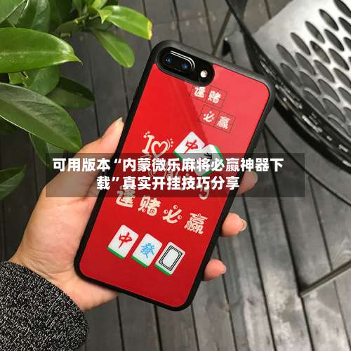 可用版本“内蒙微乐麻将必赢神器下载”真实开挂技巧分享