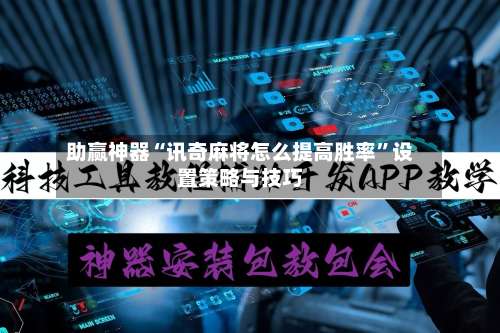 助赢神器“讯奇麻将怎么提高胜率	”设置策略与技巧-第2张图片