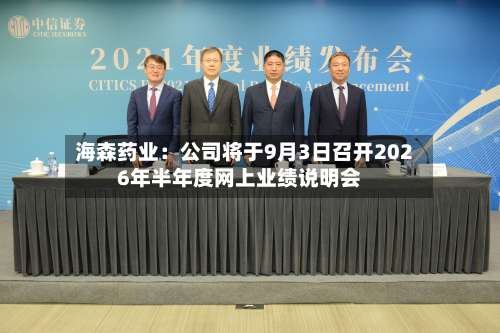 海森药业：公司将于9月3日召开2026年半年度网上业绩说明会