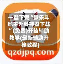 一键下载“微乐斗地主外卦神器下载	”(免费)开挂辅助教学(最新辅助开挂教程)-第2张图片
