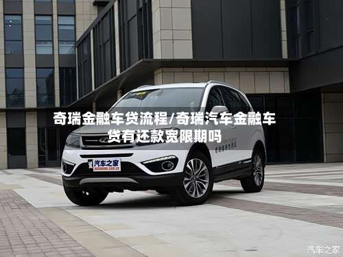 奇瑞金融车贷流程/奇瑞汽车金融车贷有还款宽限期吗-第2张图片