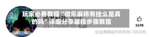 玩家必看教程“微乐麻将有挂么是真的吗”详细分享装挂步骤教程-第2张图片