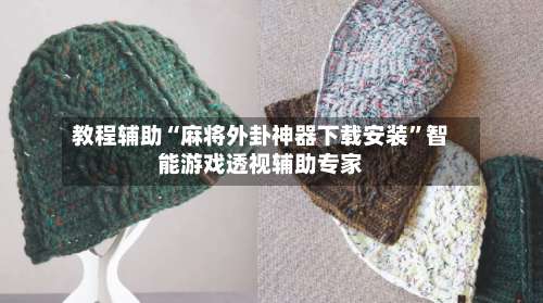 教程辅助“麻将外卦神器下载安装”智能游戏透视辅助专家-第3张图片