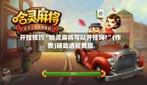 开挂技巧“哈灵麻将可以开挂吗?	”(作弊)辅助透视教程-第2张图片