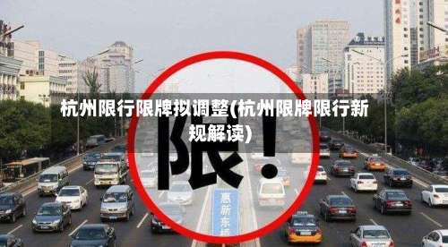 杭州限行限牌拟调整(杭州限牌限行新规解读)