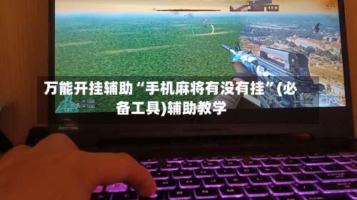 万能开挂辅助“手机麻将有没有挂	”(必备工具)辅助教学-第2张图片