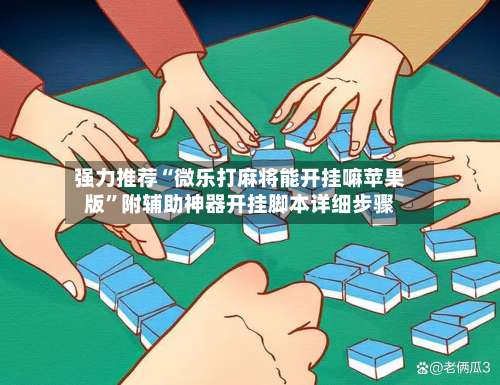 强力推荐“微乐打麻将能开挂嘛苹果版”附辅助神器开挂脚本详细步骤-第2张图片