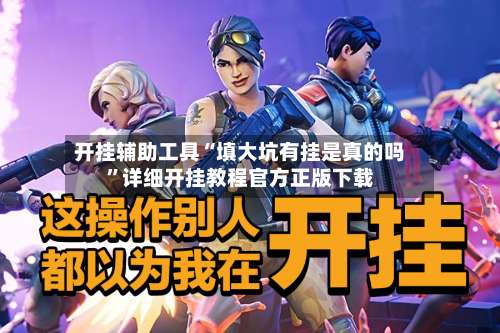 开挂辅助工具“填大坑有挂是真的吗	”详细开挂教程官方正版下载-第2张图片
