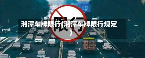 湘潭车牌限行(湘潭车牌限行规定)
