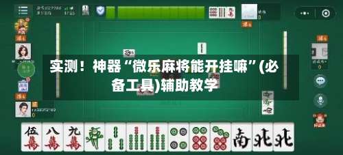 实测！神器“微乐麻将能开挂嘛”(必备工具)辅助教学