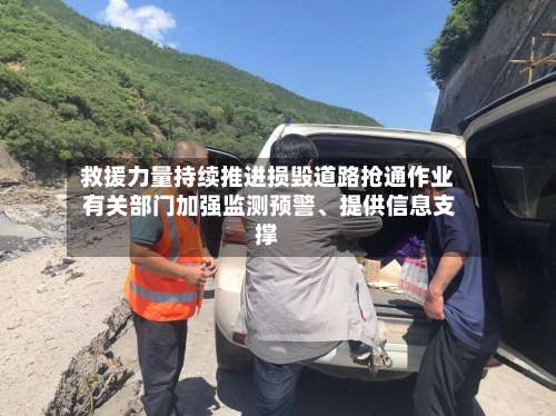 救援力量持续推进损毁道路抢通作业 有关部门加强监测预警	、提供信息支撑-第2张图片