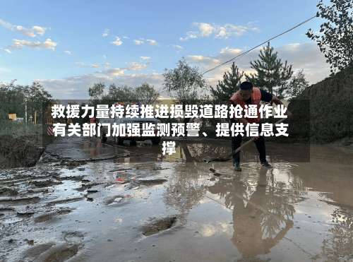 救援力量持续推进损毁道路抢通作业 有关部门加强监测预警、提供信息支撑-第3张图片
