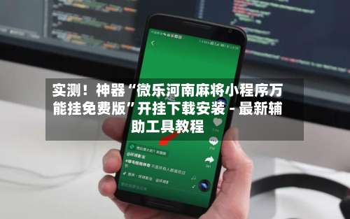 实测！神器“微乐河南麻将小程序万能挂免费版	”开挂下载安装 - 最新辅助工具教程-第2张图片