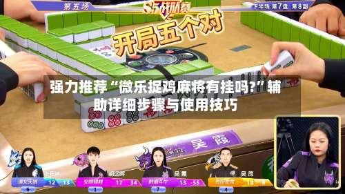 强力推荐“微乐捉鸡麻将有挂吗?”辅助详细步骤与使用技巧