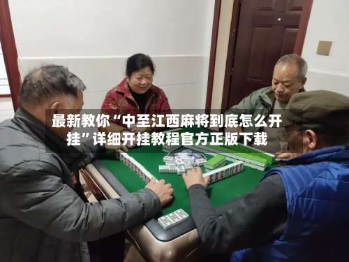 最新教你“中至江西麻将到底怎么开挂”详细开挂教程官方正版下载-第3张图片