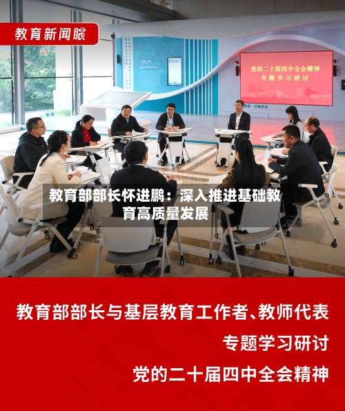 教育部部长怀进鹏：深入推进基础教育高质量发展-第2张图片