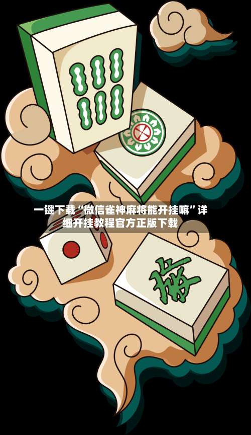 一键下载“微信雀神麻将能开挂嘛	”详细开挂教程官方正版下载-第2张图片
