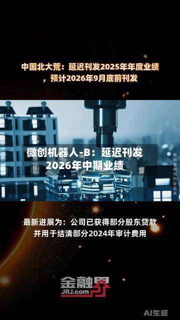 微创机器人-B：延迟刊发2026年中期业绩-第1张图片