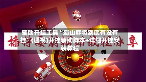 辅助开挂工具“蜀山麻将到底有没有挂”(透视)开挂辅助脚本+详细开挂安装教程-第2张图片