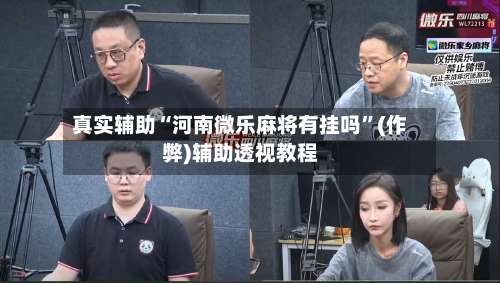 真实辅助“河南微乐麻将有挂吗”(作弊)辅助透视教程