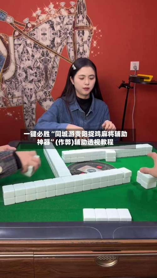 一键必胜“同城游贵阳捉鸡麻将辅助神器”(作弊)辅助透视教程-第3张图片