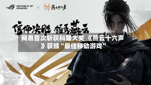 网易首次斩获科隆大奖 《燕云十六声》获颁“最佳移动游戏”-第2张图片