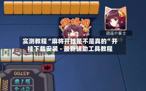 实测教程“麻将开挂是不是真的”开挂下载安装 - 最新辅助工具教程
