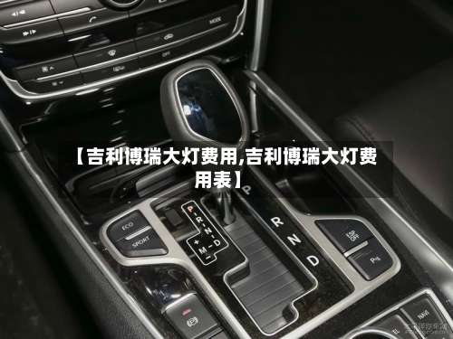 【吉利博瑞大灯费用,吉利博瑞大灯费用表】-第2张图片