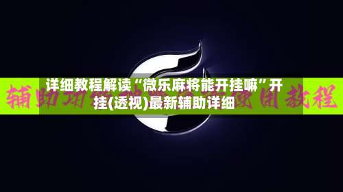 详细教程解读“微乐麻将能开挂嘛	”开挂(透视)最新辅助详细-第2张图片