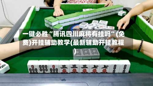 一键必胜“腾讯四川麻将有挂吗	”(免费)开挂辅助教学(最新辅助开挂教程)-第2张图片