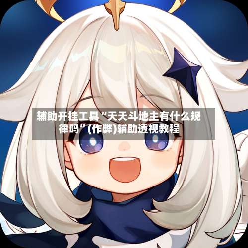 辅助开挂工具“天天斗地主有什么规律吗”(作弊)辅助透视教程-第2张图片