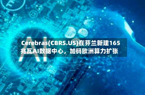 Cerebras(CBRS.US)在芬兰新建165兆瓦AI数据中心	，加码欧洲算力扩张-第2张图片
