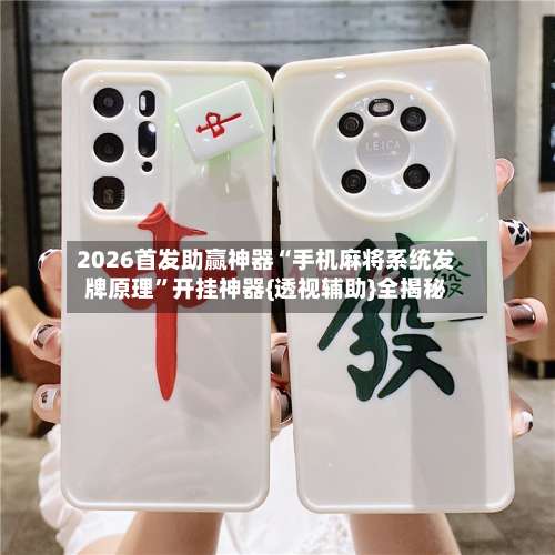 2026首发助赢神器“手机麻将系统发牌原理	”开挂神器{透视辅助}全揭秘-第2张图片