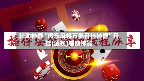辅助神器“微乐麻将万能开挂神器	”开挂(透视)辅助神器-第2张图片