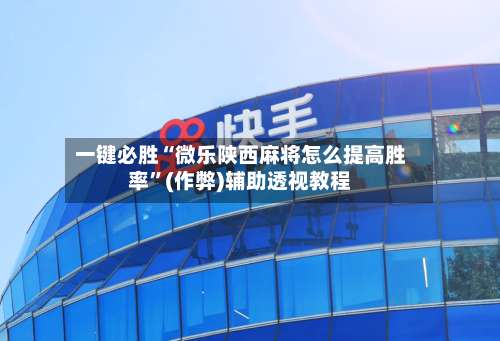 一键必胜“微乐陕西麻将怎么提高胜率”(作弊)辅助透视教程-第2张图片