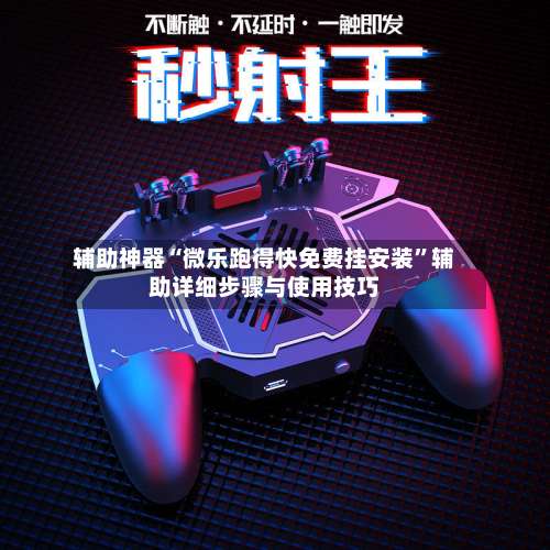 辅助神器“微乐跑得快免费挂安装”辅助详细步骤与使用技巧-第2张图片