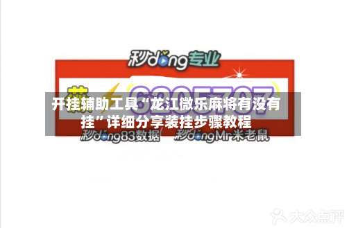 开挂辅助工具“龙江微乐麻将有没有挂”详细分享装挂步骤教程