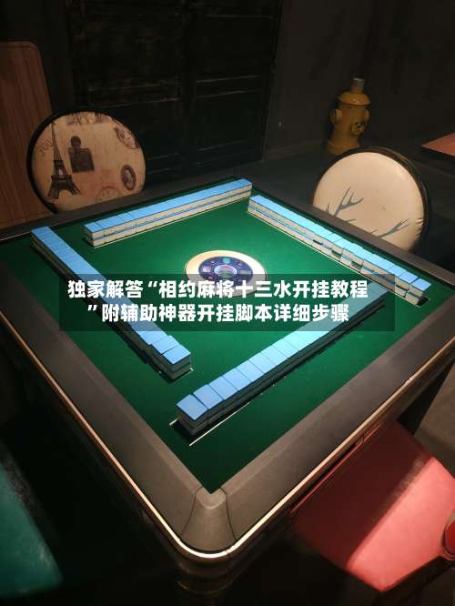 独家解答“相约麻将十三水开挂教程”附辅助神器开挂脚本详细步骤