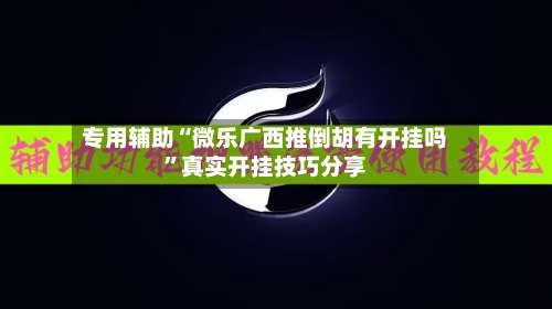 专用辅助“微乐广西推倒胡有开挂吗”真实开挂技巧分享
