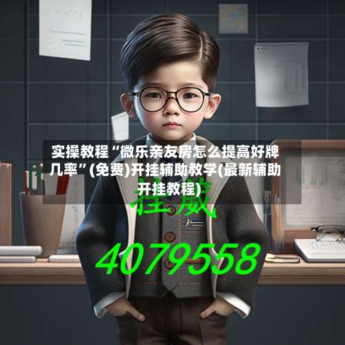 实操教程“微乐亲友房怎么提高好牌几率”(免费)开挂辅助教学(最新辅助开挂教程)